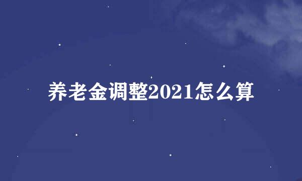 养老金调整2021怎么算