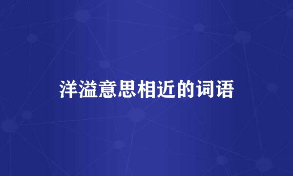 洋溢意思相近的词语