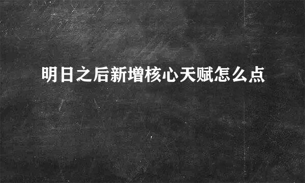 明日之后新增核心天赋怎么点