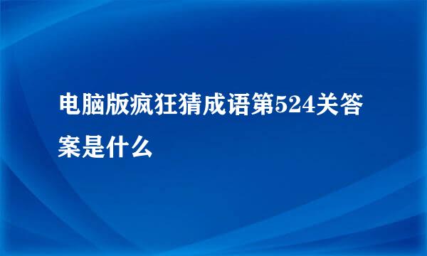 电脑版疯狂猜成语第524关答案是什么