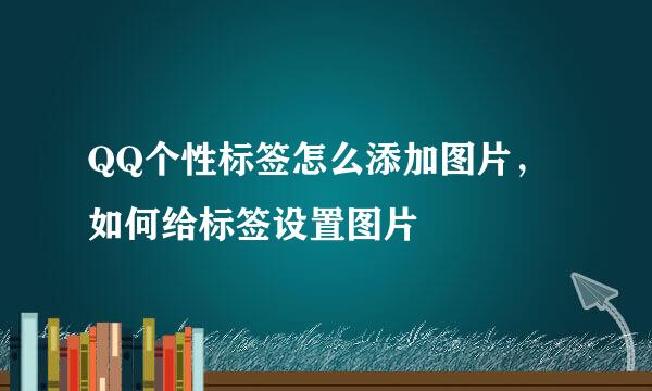 QQ个性标签怎么添加图片,如何给标签设置图片