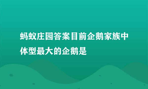 蚂蚁庄园答案目前企鹅家族中体型最大的企鹅是