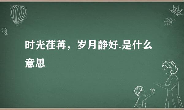 时光荏苒，岁月静好.是什么意思