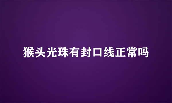 猴头光珠有封口线正常吗