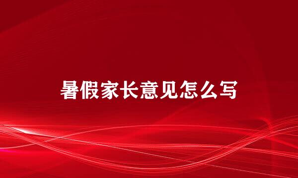 暑假家长意见怎么写