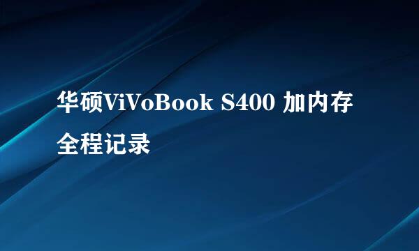 华硕ViVoBook S400 加内存全程记录