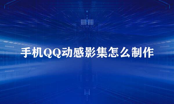 手机QQ动感影集怎么制作