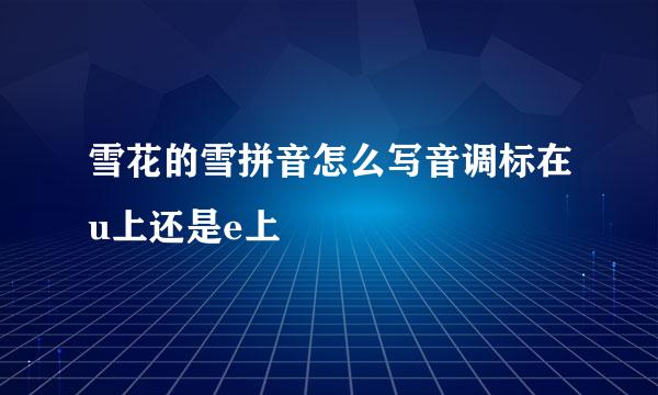 雪花的雪拼音怎么写音调标在u上还是e上