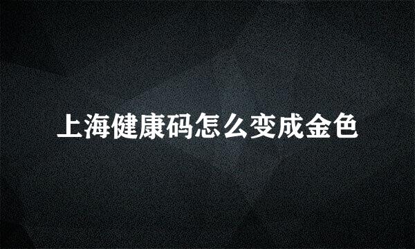 上海健康码怎么变成金色