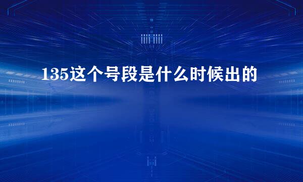 135这个号段是什么时候出的