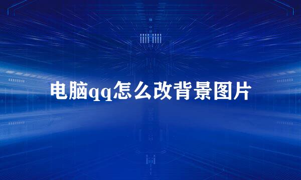 电脑qq怎么改背景图片
