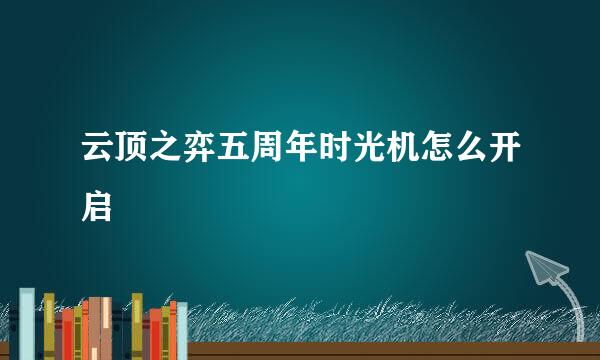 云顶之弈五周年时光机怎么开启