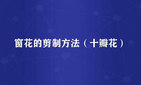窗花的剪制方法（十瓣花）