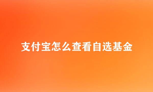 支付宝怎么查看自选基金