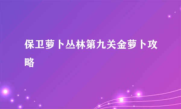 保卫萝卜丛林第九关金萝卜攻略