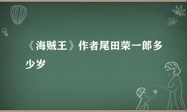 《海贼王》作者尾田荣一郎多少岁