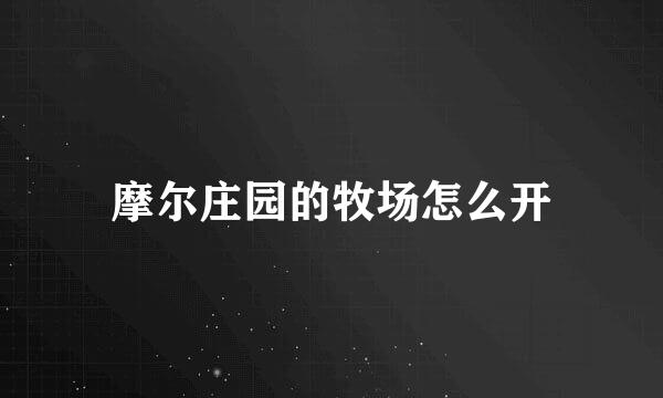 摩尔庄园的牧场怎么开