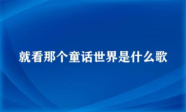 就看那个童话世界是什么歌
