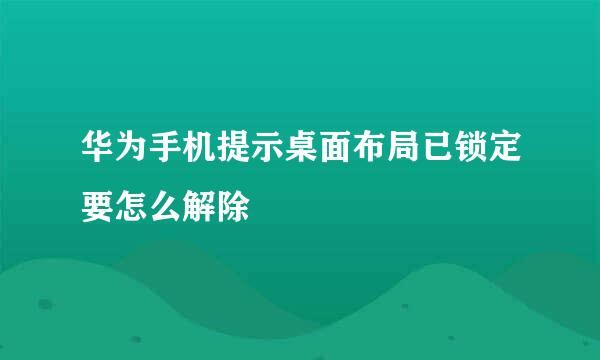 华为手机提示桌面布局已锁定要怎么解除