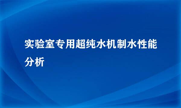 实验室专用超纯水机制水性能分析