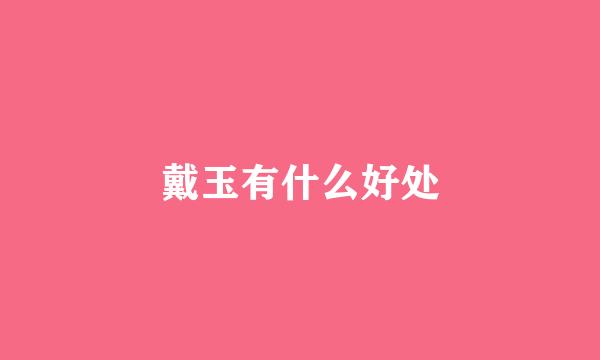 戴玉有什么好处