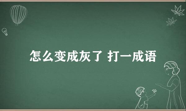 怎么变成灰了 打一成语