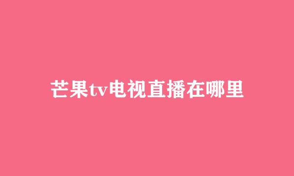 芒果tv电视直播在哪里