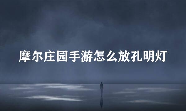摩尔庄园手游怎么放孔明灯