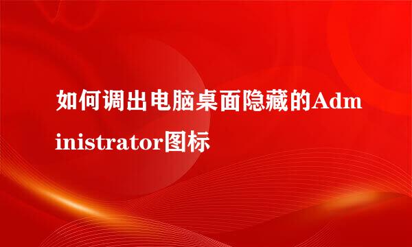 如何调出电脑桌面隐藏的Administrator图标