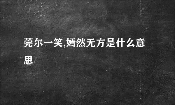 莞尔一笑,嫣然无方是什么意思