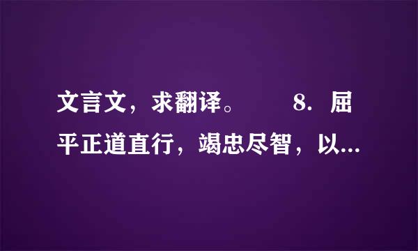 文言文，求翻译。　　8．屈平正道直行，竭忠尽智，以事其君，谗人间之，可谓穷矣。信而见疑，忠而被谤