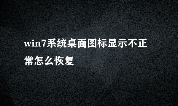 win7系统桌面图标显示不正常怎么恢复