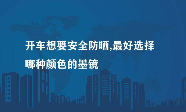 开车想要安全防晒,最好选择哪种颜色的墨镜