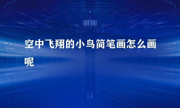 空中飞翔的小鸟简笔画怎么画呢