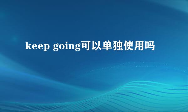 keep going可以单独使用吗