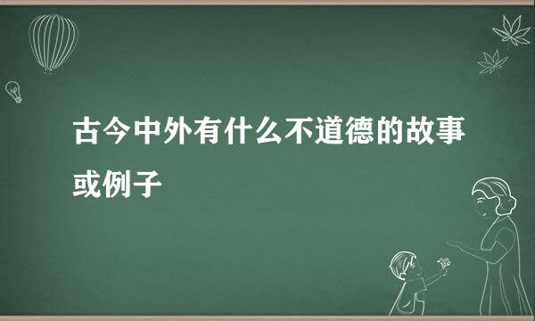 古今中外有什么不道德的故事或例子