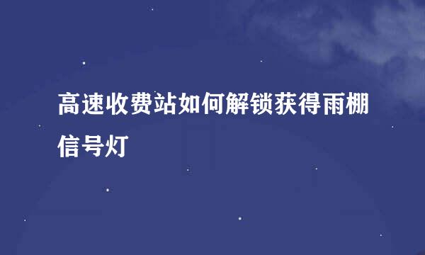 高速收费站如何解锁获得雨棚信号灯