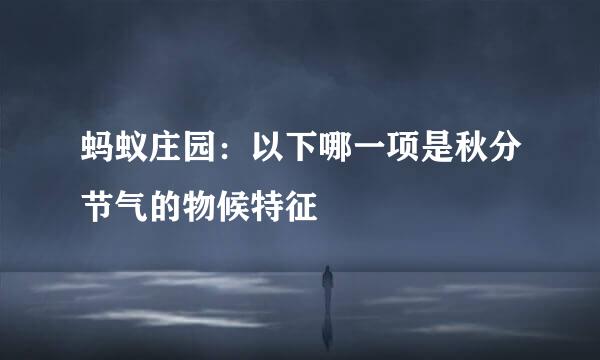 蚂蚁庄园：以下哪一项是秋分节气的物候特征
