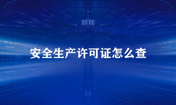 安全生产许可证怎么查