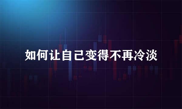 如何让自己变得不再冷淡