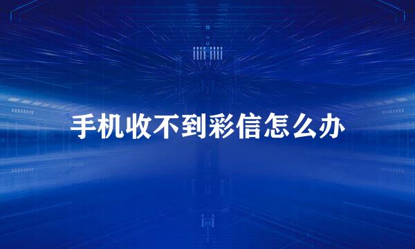 手机收不到彩信怎么办