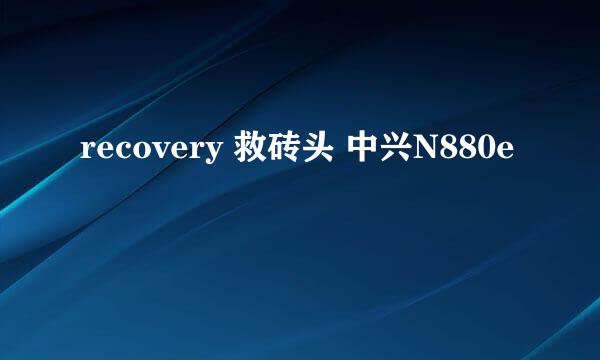 recovery 救砖头 中兴N880e