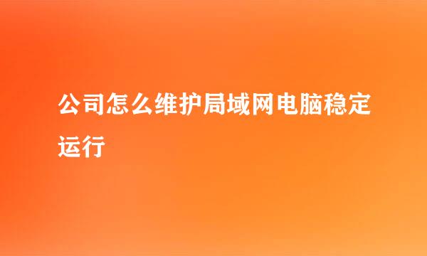 公司怎么维护局域网电脑稳定运行
