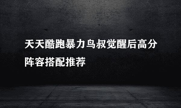 天天酷跑暴力鸟叔觉醒后高分阵容搭配推荐