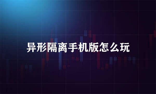 异形隔离手机版怎么玩