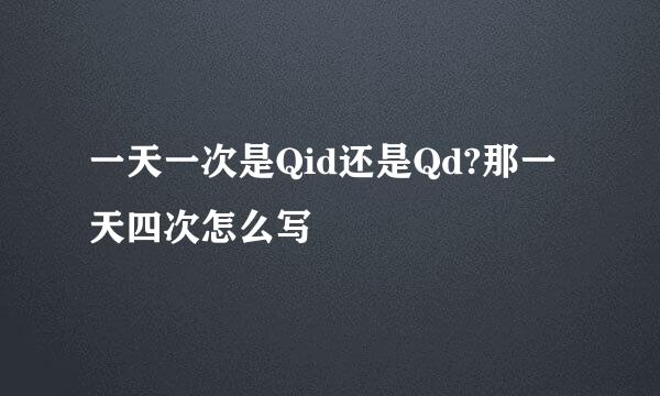 一天一次是Qid还是Qd?那一天四次怎么写
