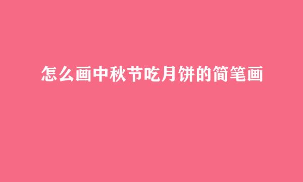 怎么画中秋节吃月饼的简笔画