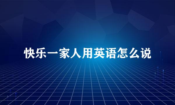 快乐一家人用英语怎么说