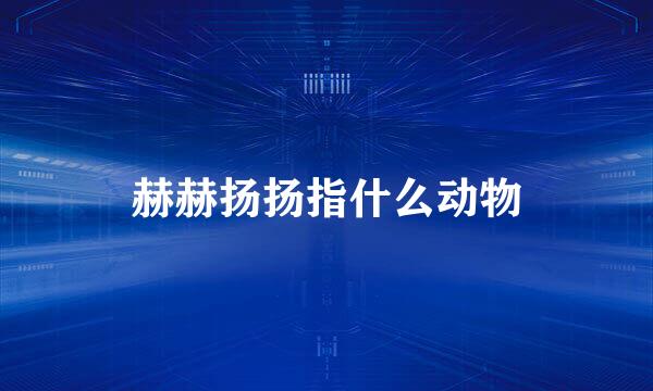 赫赫扬扬指什么动物