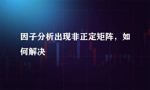 因子分析出现非正定矩阵,如何解决